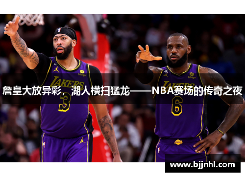 詹皇大放异彩，湖人横扫猛龙——NBA赛场的传奇之夜